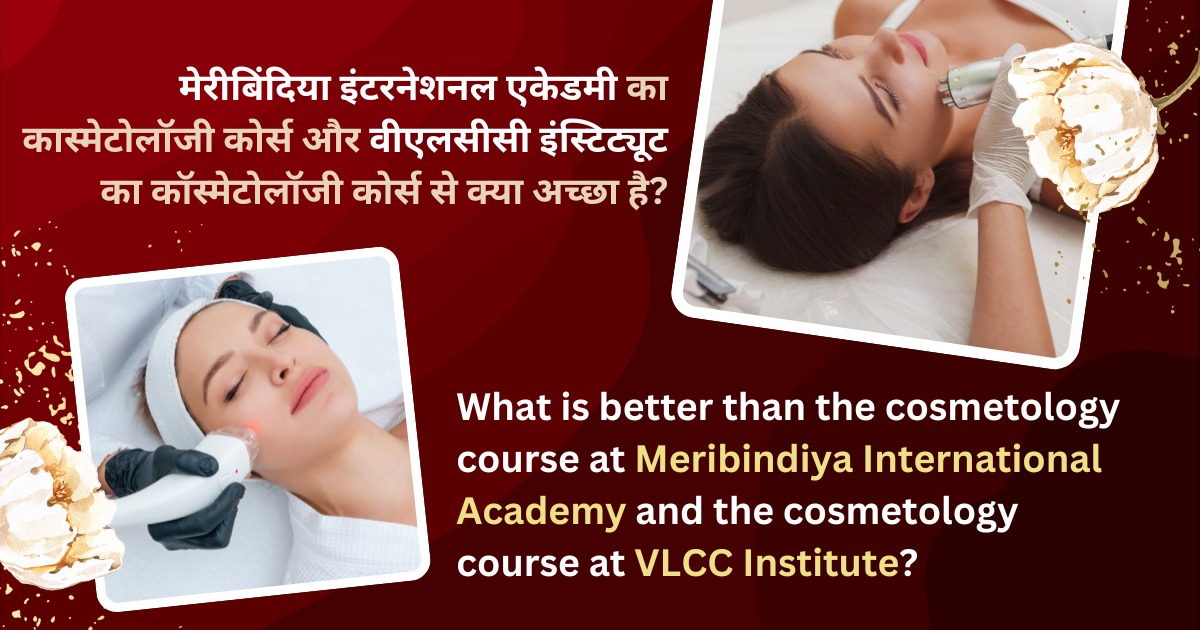 meribindiya international academy's cosmetology course Vs VLCC Academy cosmetology Course