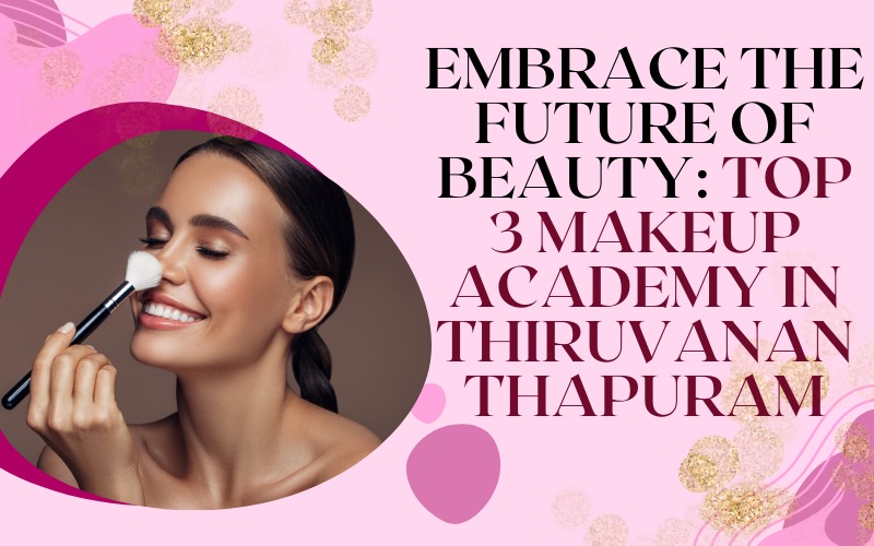 Embrace The Future of Beauty: Top 3 Makeup academy in Thiruvananthapuram